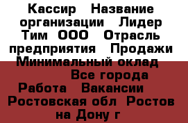 Кассир › Название организации ­ Лидер Тим, ООО › Отрасль предприятия ­ Продажи › Минимальный оклад ­ 18 000 - Все города Работа » Вакансии   . Ростовская обл.,Ростов-на-Дону г.